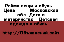 Рейма вещи и обувь  › Цена ­ 500 - Московская обл. Дети и материнство » Детская одежда и обувь   